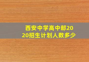 西安中学高中部2020招生计划人数多少