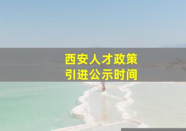 西安人才政策引进公示时间