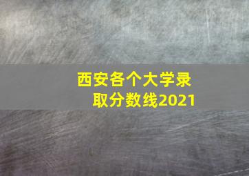 西安各个大学录取分数线2021