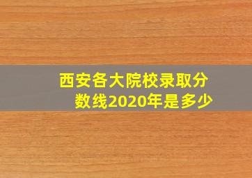 西安各大院校录取分数线2020年是多少