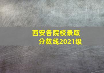 西安各院校录取分数线2021级