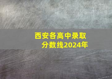 西安各高中录取分数线2024年