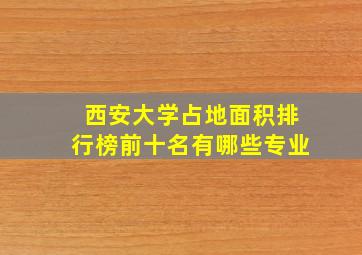 西安大学占地面积排行榜前十名有哪些专业