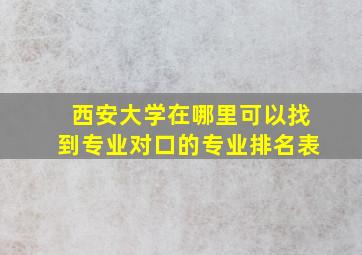 西安大学在哪里可以找到专业对口的专业排名表