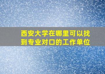 西安大学在哪里可以找到专业对口的工作单位