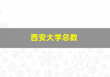 西安大学总数