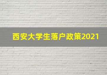 西安大学生落户政策2021