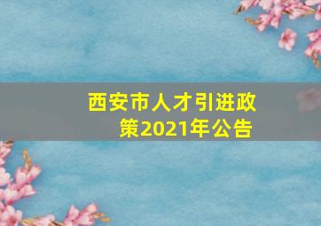 西安市人才引进政策2021年公告