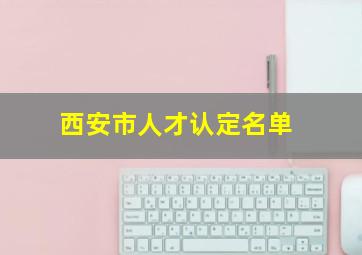 西安市人才认定名单