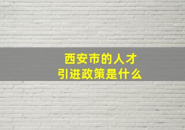 西安市的人才引进政策是什么