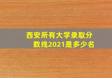 西安所有大学录取分数线2021是多少名