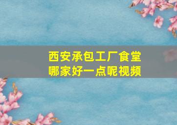 西安承包工厂食堂哪家好一点呢视频