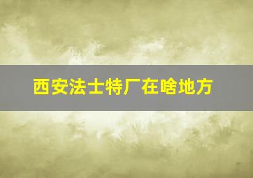 西安法士特厂在啥地方