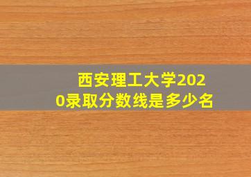 西安理工大学2020录取分数线是多少名