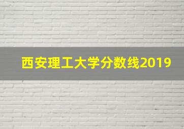 西安理工大学分数线2019