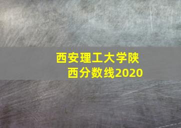 西安理工大学陕西分数线2020