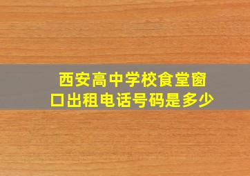 西安高中学校食堂窗口出租电话号码是多少