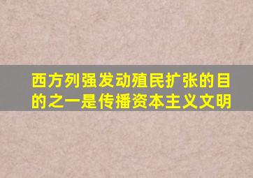 西方列强发动殖民扩张的目的之一是传播资本主义文明