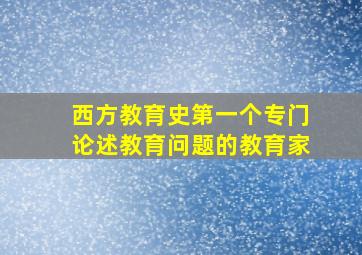 西方教育史第一个专门论述教育问题的教育家