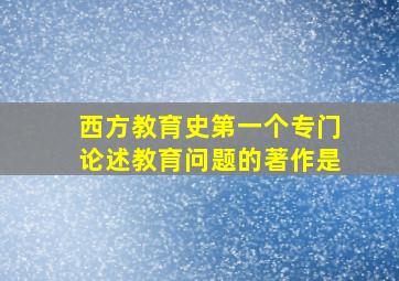 西方教育史第一个专门论述教育问题的著作是