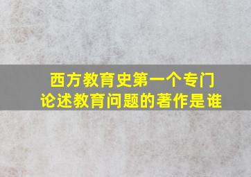 西方教育史第一个专门论述教育问题的著作是谁