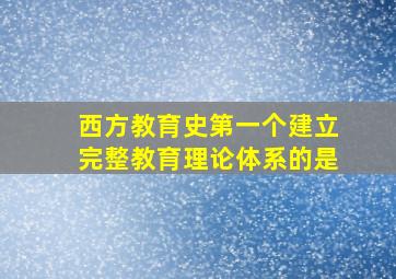 西方教育史第一个建立完整教育理论体系的是