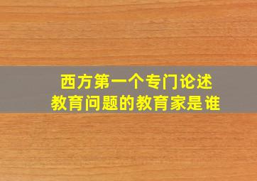 西方第一个专门论述教育问题的教育家是谁