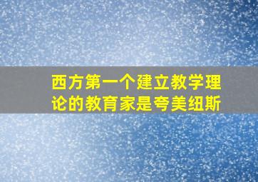 西方第一个建立教学理论的教育家是夸美纽斯