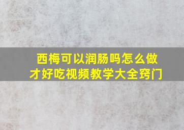 西梅可以润肠吗怎么做才好吃视频教学大全窍门