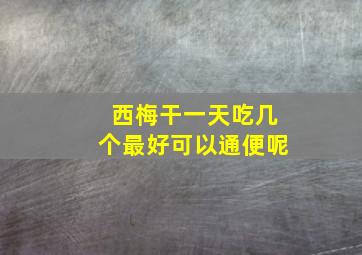 西梅干一天吃几个最好可以通便呢