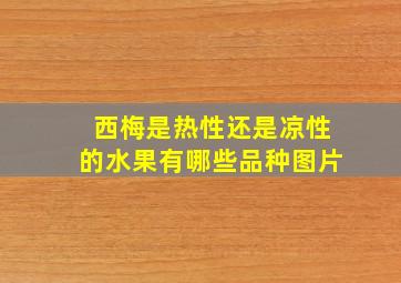 西梅是热性还是凉性的水果有哪些品种图片