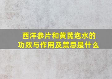 西洋参片和黄芪泡水的功效与作用及禁忌是什么