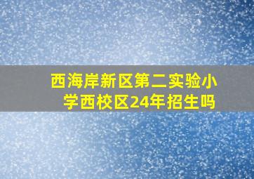 西海岸新区第二实验小学西校区24年招生吗