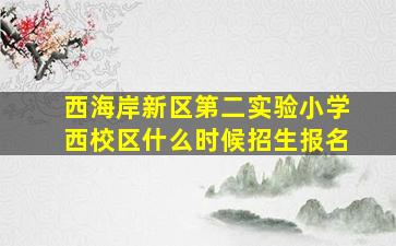 西海岸新区第二实验小学西校区什么时候招生报名