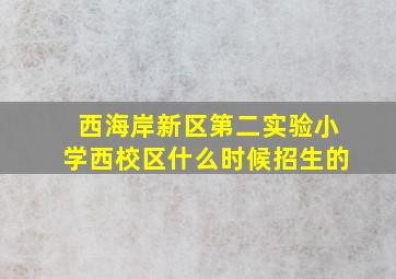 西海岸新区第二实验小学西校区什么时候招生的