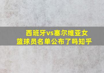 西班牙vs塞尔维亚女篮球员名单公布了吗知乎