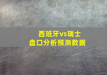 西班牙vs瑞士盘口分析预测数据