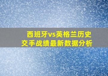 西班牙vs英格兰历史交手战绩最新数据分析