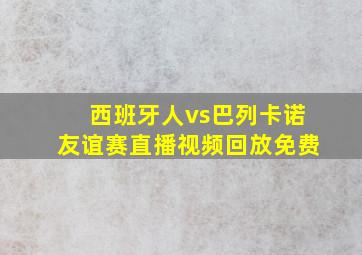 西班牙人vs巴列卡诺友谊赛直播视频回放免费