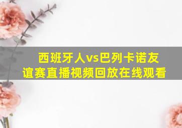 西班牙人vs巴列卡诺友谊赛直播视频回放在线观看