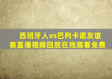 西班牙人vs巴列卡诺友谊赛直播视频回放在线观看免费