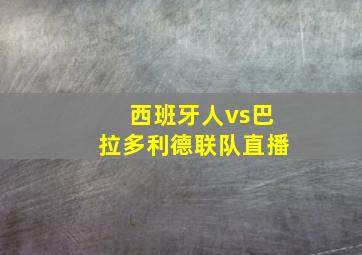 西班牙人vs巴拉多利德联队直播