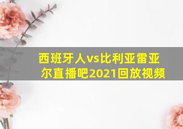 西班牙人vs比利亚雷亚尔直播吧2021回放视频