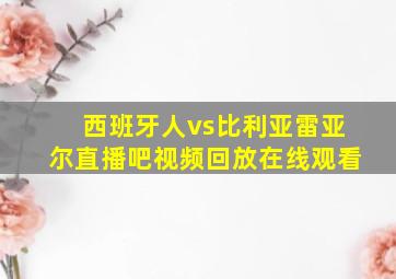 西班牙人vs比利亚雷亚尔直播吧视频回放在线观看