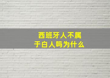 西班牙人不属于白人吗为什么