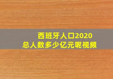 西班牙人口2020总人数多少亿元呢视频