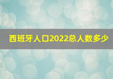 西班牙人口2022总人数多少