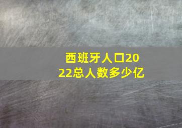 西班牙人口2022总人数多少亿