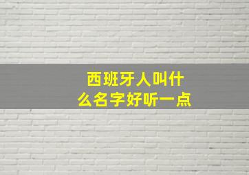 西班牙人叫什么名字好听一点