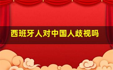 西班牙人对中国人歧视吗